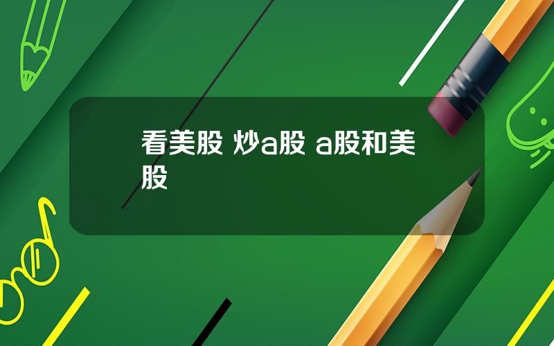 看美股 炒a股 a股和美股